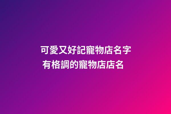 可愛又好記寵物店名字 有格調的寵物店店名-第1張-店鋪起名-玄機派